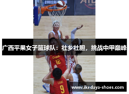 广西平果女子篮球队：壮乡壮胆，挑战中甲巅峰